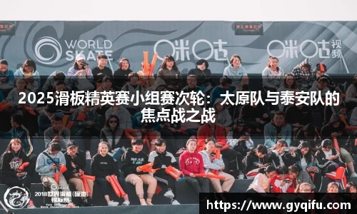2025滑板精英赛小组赛次轮：太原队与泰安队的焦点战之战