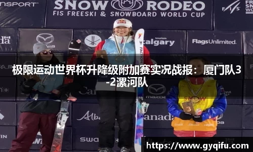 极限运动世界杯升降级附加赛实况战报：厦门队3-2漯河队