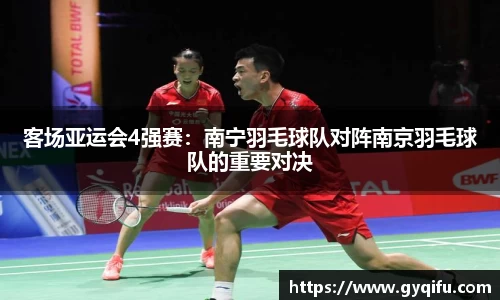 客场亚运会4强赛：南宁羽毛球队对阵南京羽毛球队的重要对决