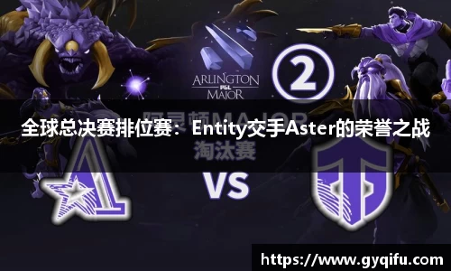 全球总决赛排位赛：Entity交手Aster的荣誉之战