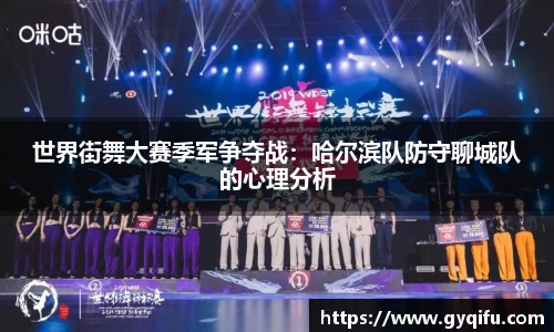 世界街舞大赛季军争夺战：哈尔滨队防守聊城队的心理分析