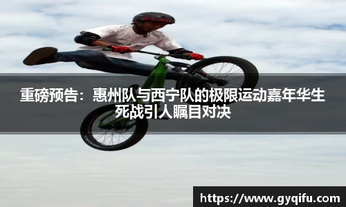重磅预告：惠州队与西宁队的极限运动嘉年华生死战引人瞩目对决