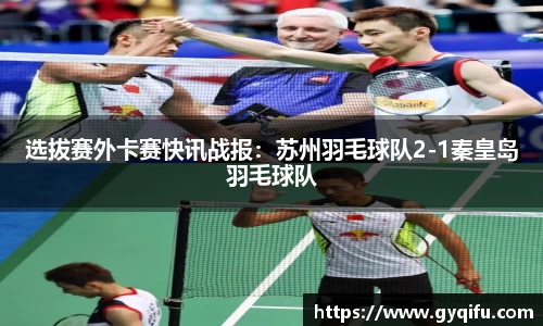 选拔赛外卡赛快讯战报：苏州羽毛球队2-1秦皇岛羽毛球队