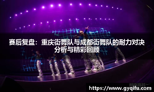 赛后复盘：重庆街舞队与成都街舞队的耐力对决分析与精彩回顾