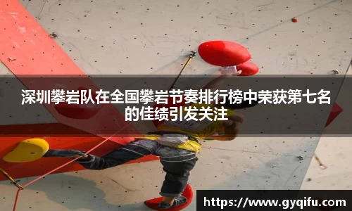深圳攀岩队在全国攀岩节奏排行榜中荣获第七名的佳绩引发关注
