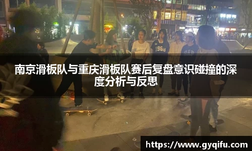 南京滑板队与重庆滑板队赛后复盘意识碰撞的深度分析与反思