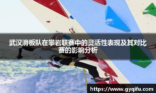 武汉滑板队在攀岩联赛中的灵活性表现及其对比赛的影响分析