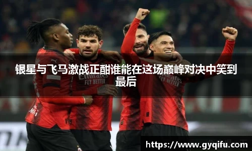 银星与飞马激战正酣谁能在这场巅峰对决中笑到最后