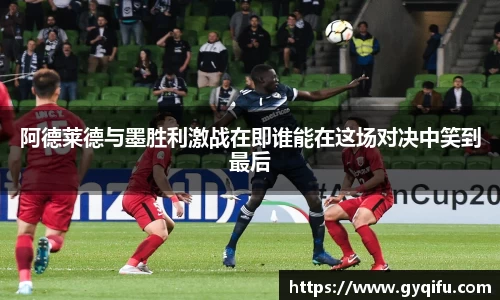 阿德莱德与墨胜利激战在即谁能在这场对决中笑到最后