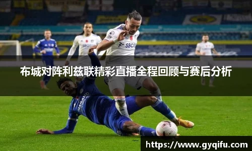 布城对阵利兹联精彩直播全程回顾与赛后分析